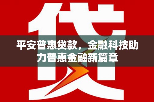 右江平安普惠贷款，金融科技助力普惠金融新篇章