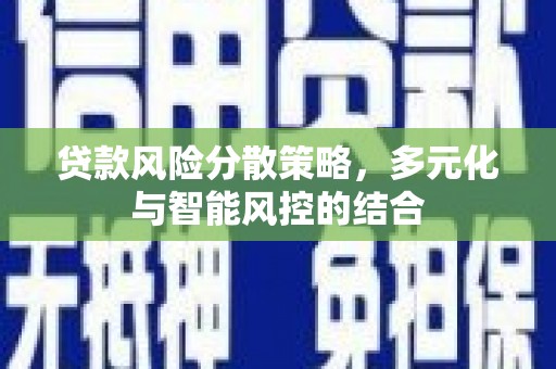 弋阳贷款风险分散策略，多元化与智能风控的结合