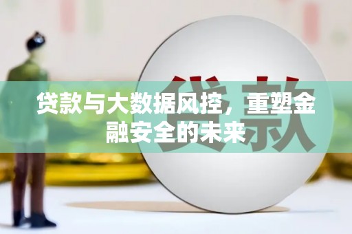 外埔贷款与大数据风控，重塑金融安全的未来