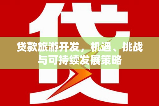 东丰贷款旅游开发，机遇、挑战与可持续发展策略