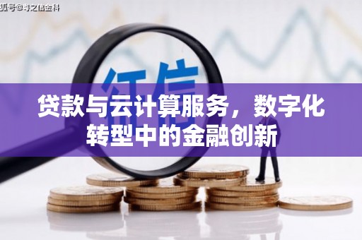 怀来贷款与云计算服务，数字化转型中的金融创新