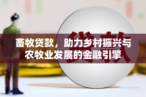 马边畜牧贷款，助力乡村振兴与农牧业发展的金融引擎