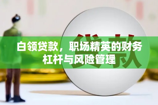 山海关白领贷款，职场精英的财务杠杆与风险管理