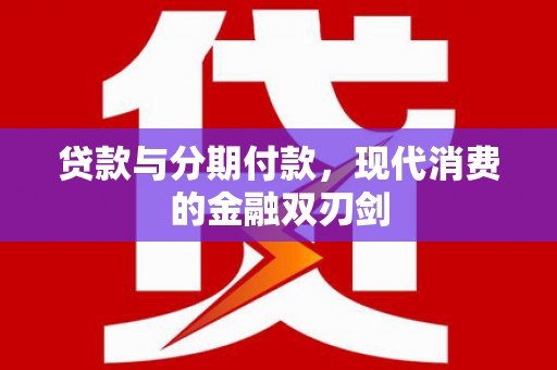 定兴贷款与分期付款，现代消费的金融双刃剑