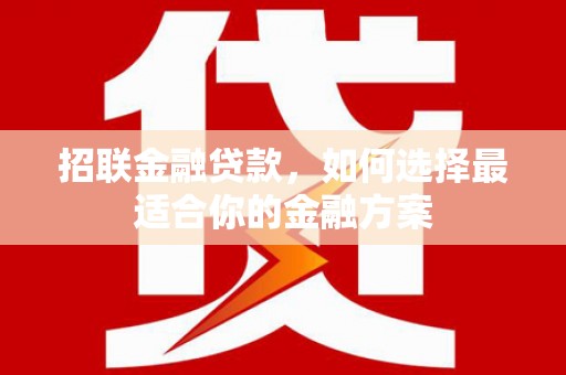 新河招联金融贷款，如何选择最适合你的金融方案