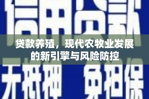 广汉贷款养殖，现代农牧业发展的新引擎与风险防控