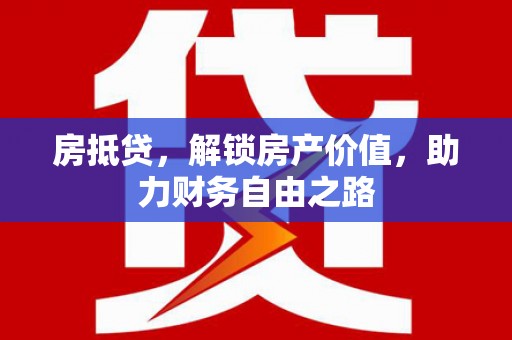 信阳房抵贷，解锁房产价值，助力财务自由之路