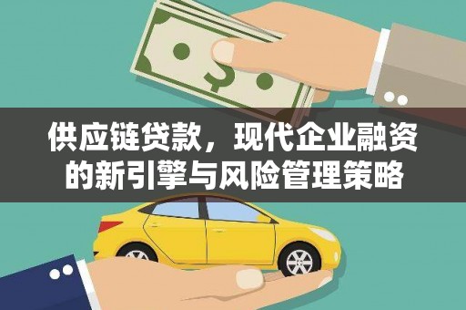 西峡供应链贷款，现代企业融资的新引擎与风险管理策略