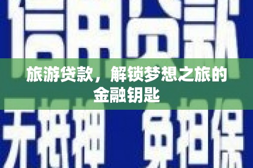 东乡族旅游贷款，解锁梦想之旅的金融钥匙