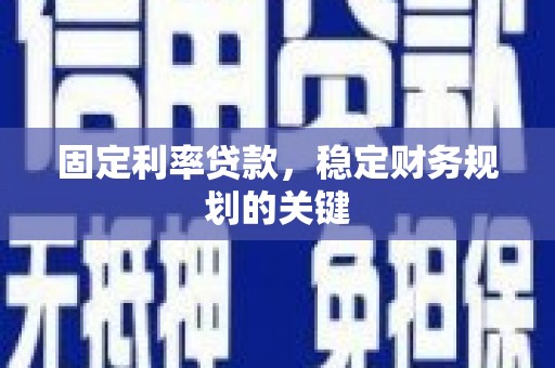 桑日固定利率贷款，稳定财务规划的关键