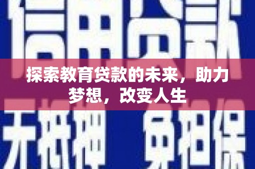 沁源探索教育贷款的未来，助力梦想，改变人生