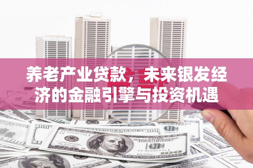 保康养老产业贷款，未来银发经济的金融引擎与投资机遇
