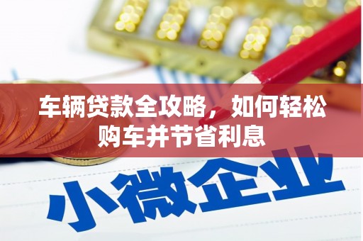 景东车辆贷款全攻略，如何轻松购车并节省利息