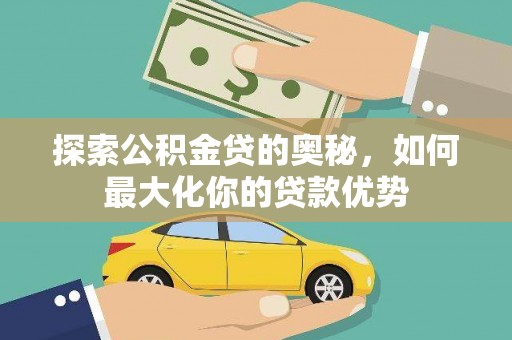 闻喜探索公积金贷的奥秘，如何最大化你的贷款优势