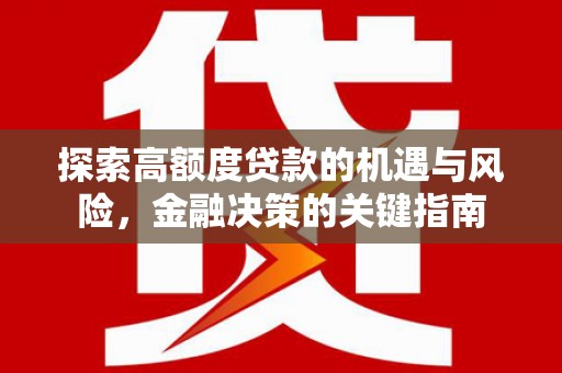 万全探索高额度贷款的机遇与风险，金融决策的关键指南