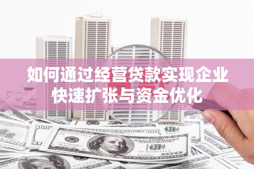 东台如何通过经营贷款实现企业快速扩张与资金优化