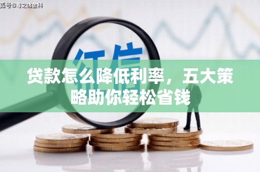 华宁贷款怎么降低利率，五大策略助你轻松省钱