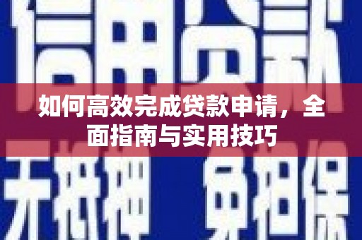 碑林如何高效完成贷款申请，全面指南与实用技巧