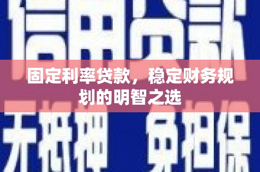 镇雄固定利率贷款，稳定财务规划的明智之选
