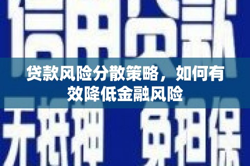 蒲江贷款风险分散策略，如何有效降低金融风险