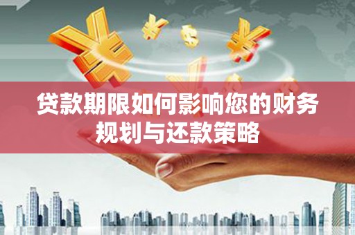 浦东贷款期限如何影响您的财务规划与还款策略