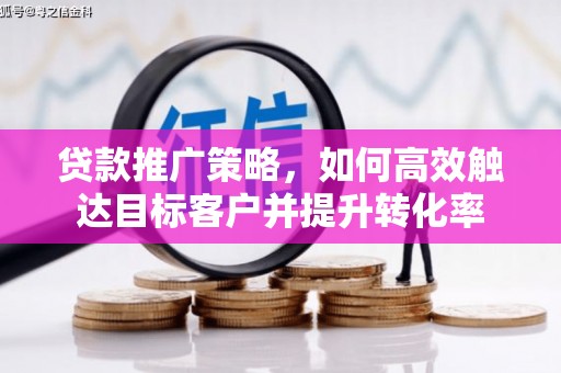 普格贷款推广策略，如何高效触达目标客户并提升转化率