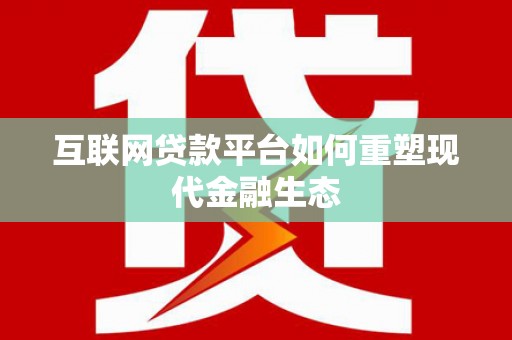 容县互联网贷款平台如何重塑现代金融生态