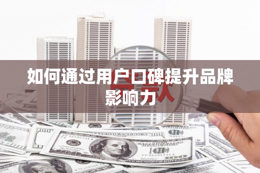 南投如何通过用户口碑提升品牌影响力