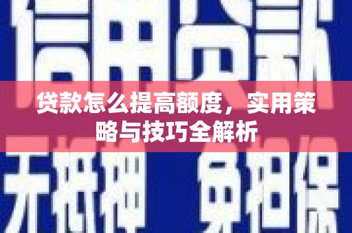 天峨贷款怎么提高额度，实用策略与技巧全解析
