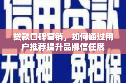 观塘贷款口碑营销，如何通过用户推荐提升品牌信任度
