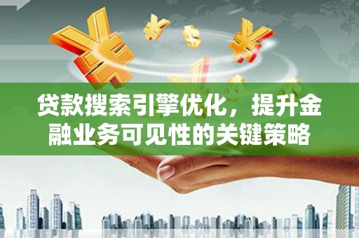 青阳贷款搜索引擎优化，提升金融业务可见性的关键策略