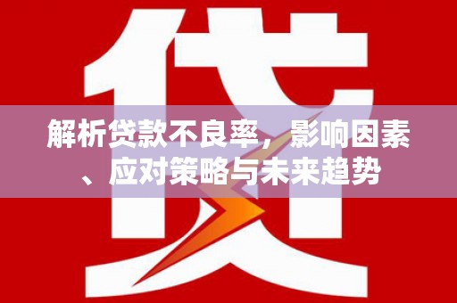 旅顺口解析贷款不良率，影响因素、应对策略与未来趋势