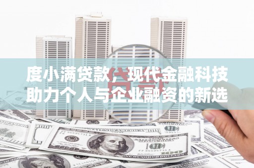 洛宁度小满贷款，现代金融科技助力个人与企业融资的新选择