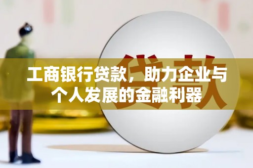 平度工商银行贷款，助力企业与个人发展的金融利器