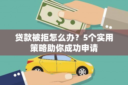 镇巴贷款被拒怎么办？5个实用策略助你成功申请