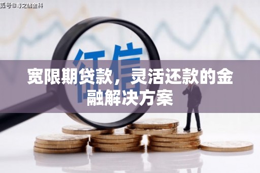 绥中宽限期贷款，灵活还款的金融解决方案