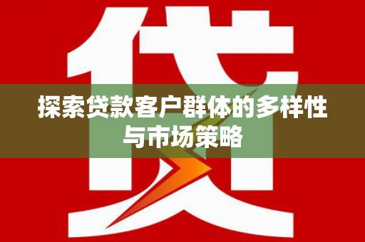漠河探索贷款客户群体的多样性与市场策略