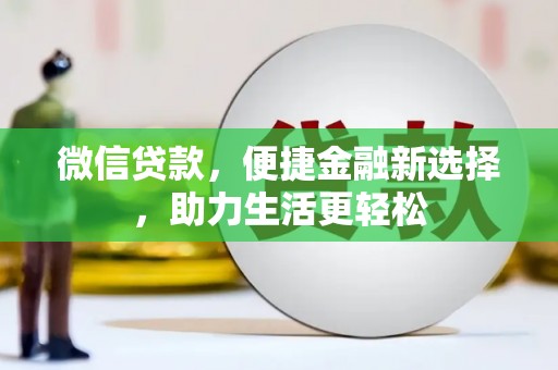 无极微信贷款，便捷金融新选择，助力生活更轻松