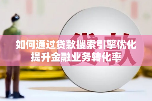 琼中如何通过贷款搜索引擎优化提升金融业务转化率