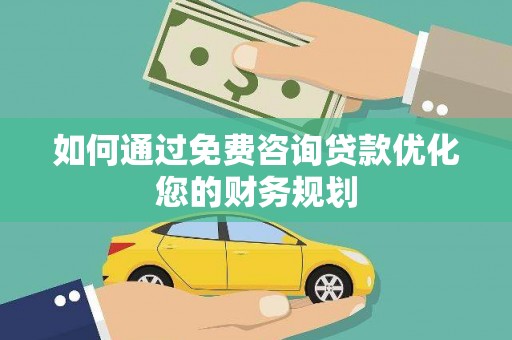 旬阳如何通过免费咨询贷款优化您的财务规划