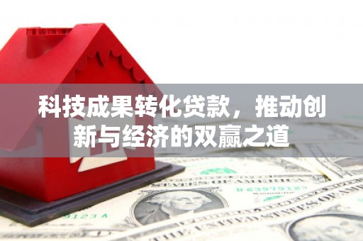 雨山科技成果转化贷款，推动创新与经济的双赢之道