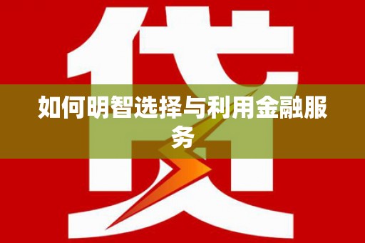 茄萣如何明智选择与利用金融服务