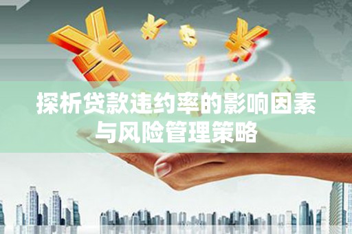 莫旗探析贷款违约率的影响因素与风险管理策略