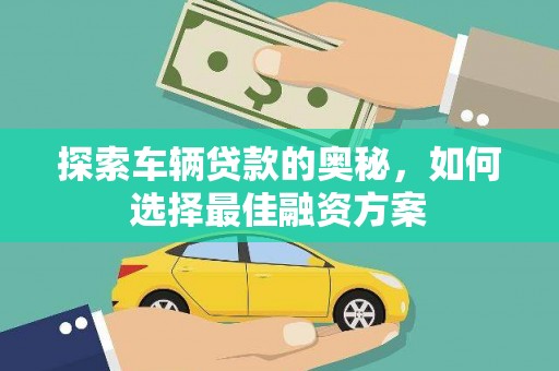 隆昌探索车辆贷款的奥秘，如何选择最佳融资方案