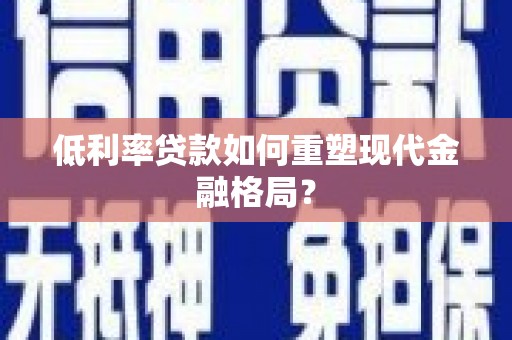 杨浦低利率贷款如何重塑现代金融格局？