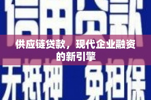 猇亭供应链贷款，现代企业融资的新引擎
