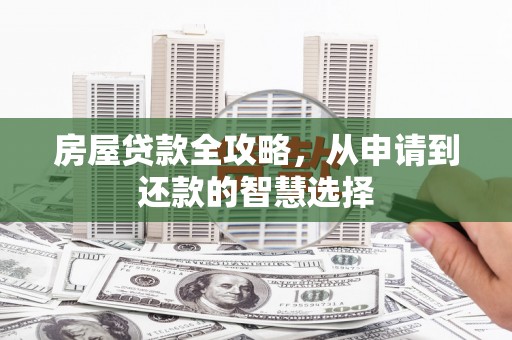 定远房屋贷款全攻略，从申请到还款的智慧选择