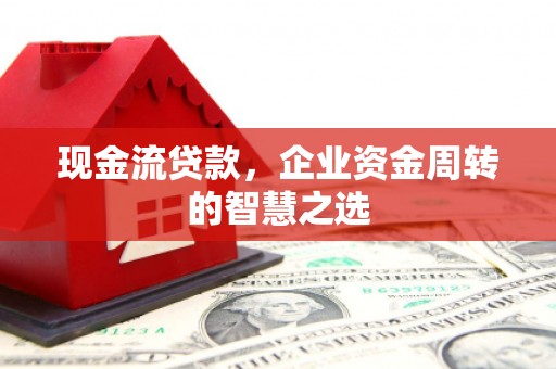 氹仔岛现金流贷款，企业资金周转的智慧之选
