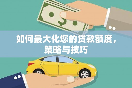 灵川如何最大化您的贷款额度，策略与技巧
