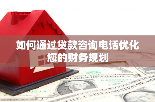 稷山如何通过贷款咨询电话优化您的财务规划